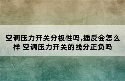 空调压力开关分极性吗,插反会怎么样 空调压力开关的线分正负吗